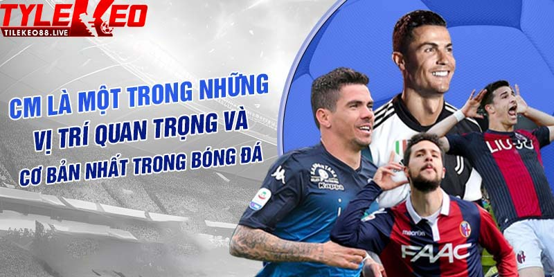 CM trong bóng đá là gì? Nguồn gốc và vai trò trong trận bóng