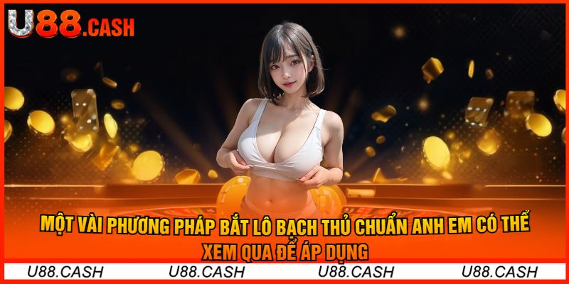 Một Vài Phương Pháp Bắt Lô Bạch Thủ Chuẩn Anh Em Có Thể Xem Qua Để Áp Dụng