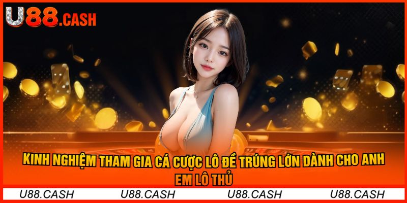 Kinh Nghiệm Tham Gia Cá Cược Lô Đề Trúng Lớn Dành Cho Anh Em Lô Thủ